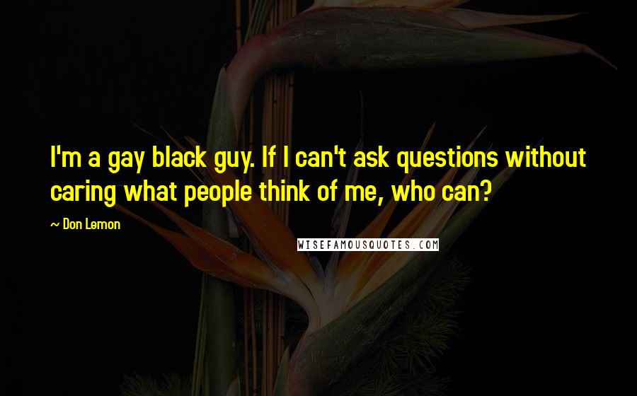 Don Lemon Quotes: I'm a gay black guy. If I can't ask questions without caring what people think of me, who can?