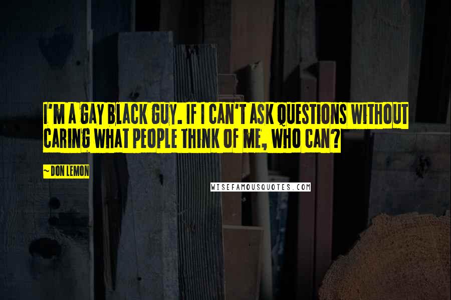 Don Lemon Quotes: I'm a gay black guy. If I can't ask questions without caring what people think of me, who can?