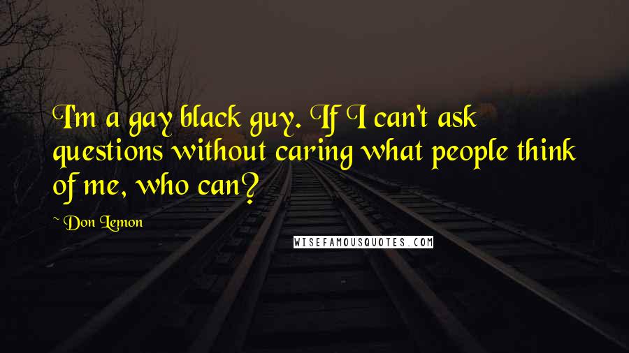 Don Lemon Quotes: I'm a gay black guy. If I can't ask questions without caring what people think of me, who can?