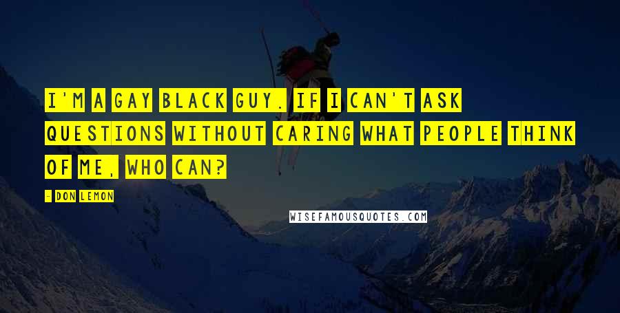 Don Lemon Quotes: I'm a gay black guy. If I can't ask questions without caring what people think of me, who can?