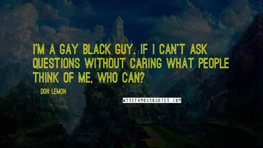 Don Lemon Quotes: I'm a gay black guy. If I can't ask questions without caring what people think of me, who can?