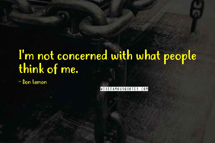 Don Lemon Quotes: I'm not concerned with what people think of me.