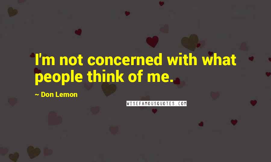 Don Lemon Quotes: I'm not concerned with what people think of me.