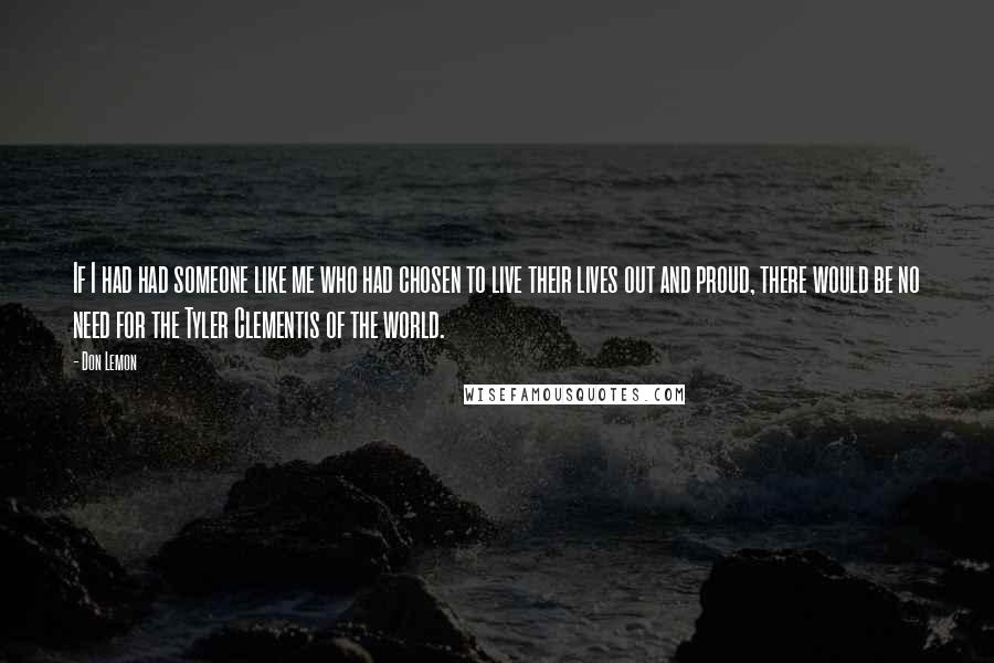 Don Lemon Quotes: If I had had someone like me who had chosen to live their lives out and proud, there would be no need for the Tyler Clementis of the world.