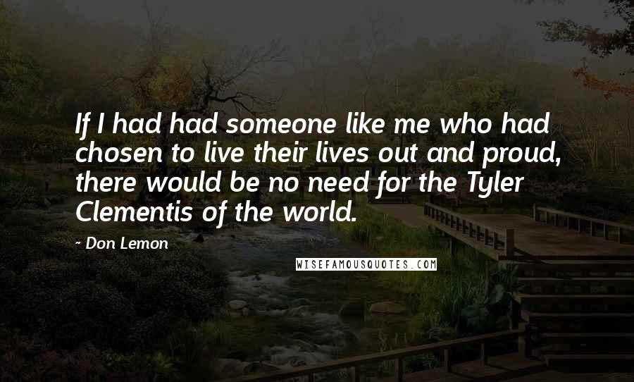 Don Lemon Quotes: If I had had someone like me who had chosen to live their lives out and proud, there would be no need for the Tyler Clementis of the world.