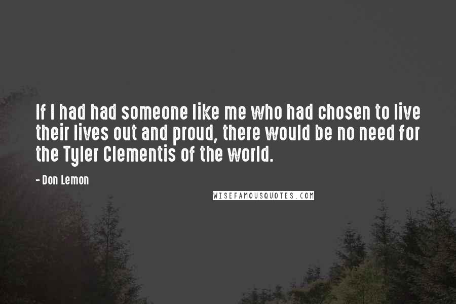 Don Lemon Quotes: If I had had someone like me who had chosen to live their lives out and proud, there would be no need for the Tyler Clementis of the world.