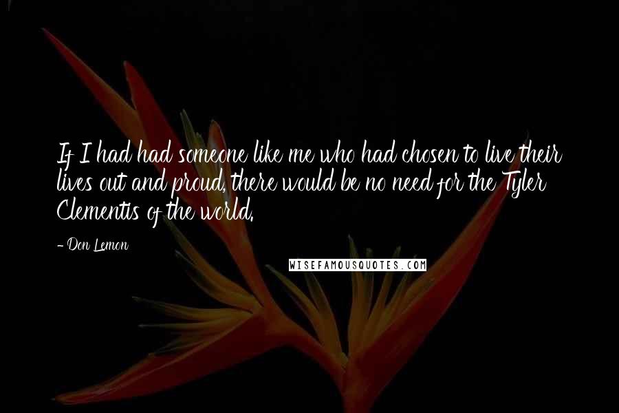 Don Lemon Quotes: If I had had someone like me who had chosen to live their lives out and proud, there would be no need for the Tyler Clementis of the world.
