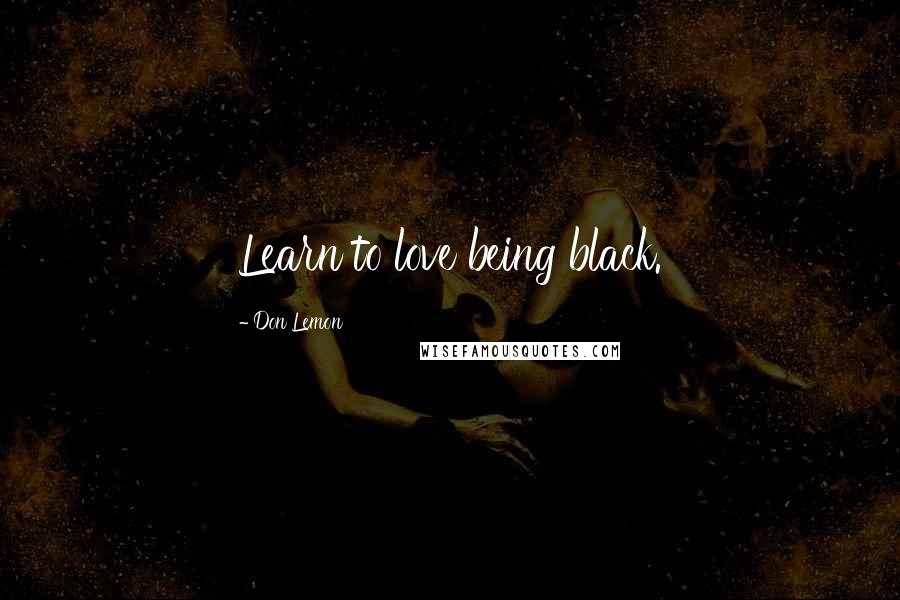 Don Lemon Quotes: Learn to love being black.