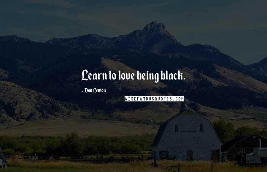 Don Lemon Quotes: Learn to love being black.