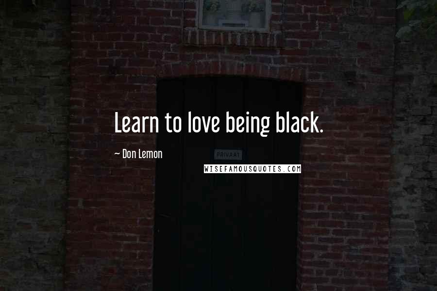 Don Lemon Quotes: Learn to love being black.