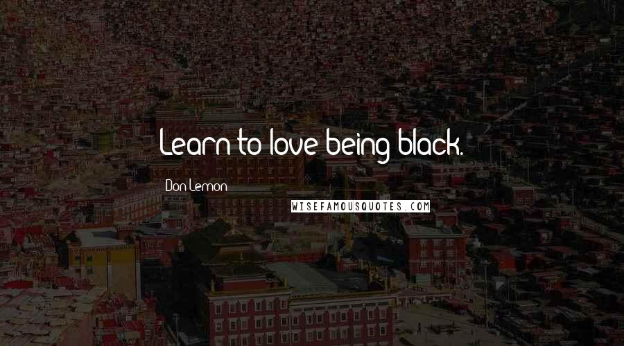 Don Lemon Quotes: Learn to love being black.