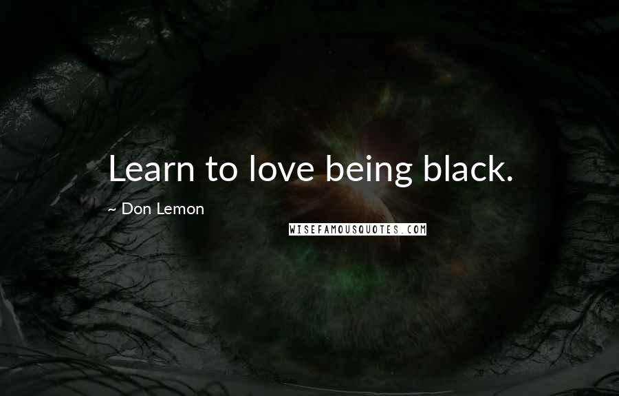 Don Lemon Quotes: Learn to love being black.