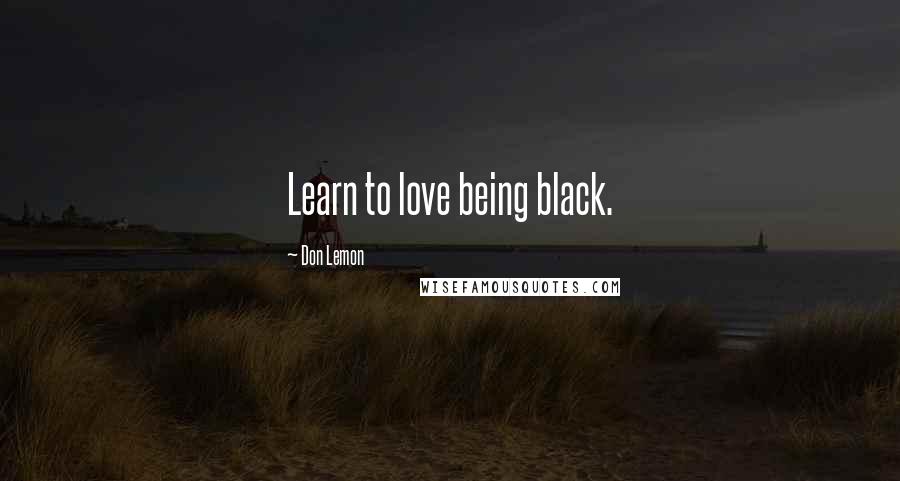 Don Lemon Quotes: Learn to love being black.