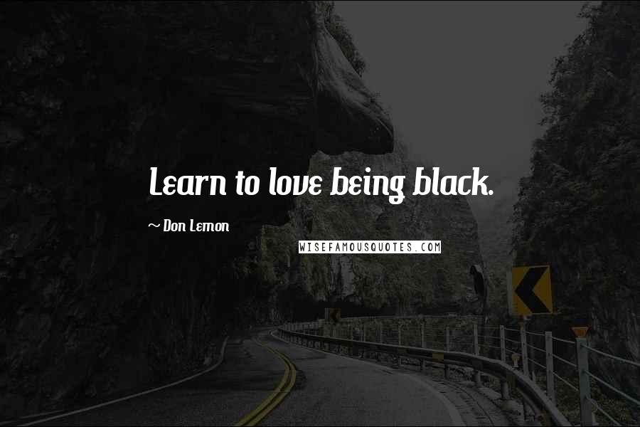 Don Lemon Quotes: Learn to love being black.