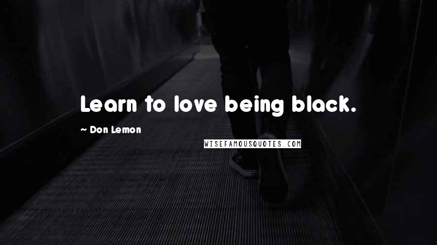 Don Lemon Quotes: Learn to love being black.