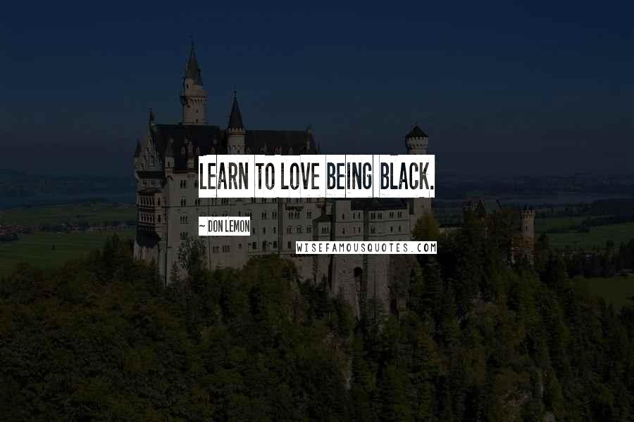 Don Lemon Quotes: Learn to love being black.