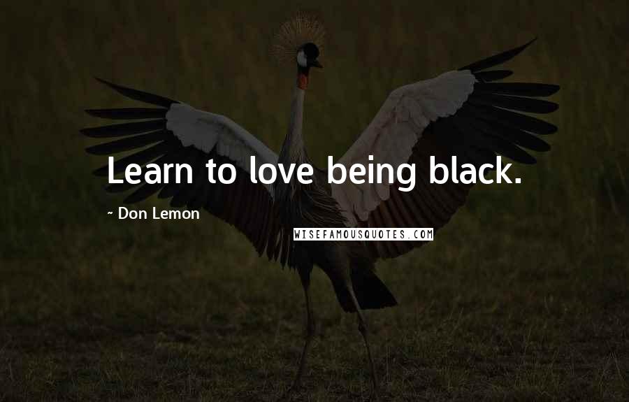 Don Lemon Quotes: Learn to love being black.