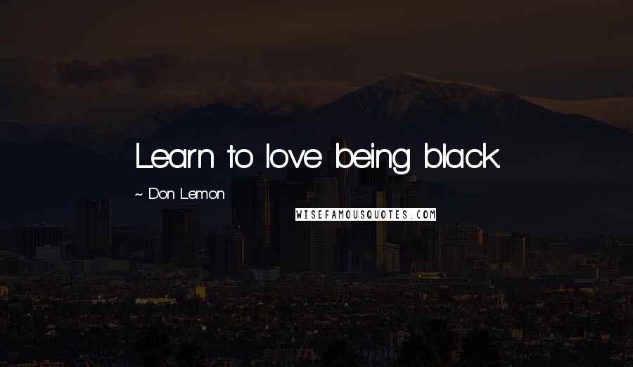 Don Lemon Quotes: Learn to love being black.