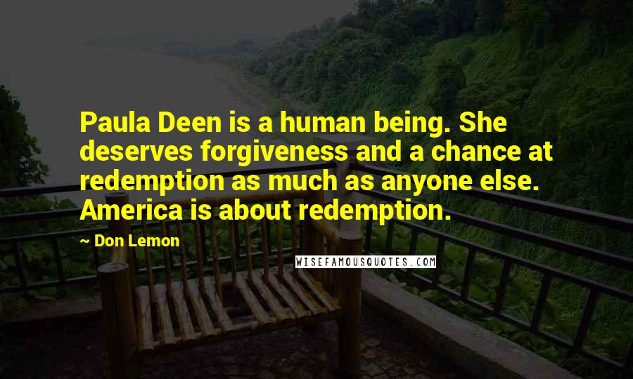 Don Lemon Quotes: Paula Deen is a human being. She deserves forgiveness and a chance at redemption as much as anyone else. America is about redemption.