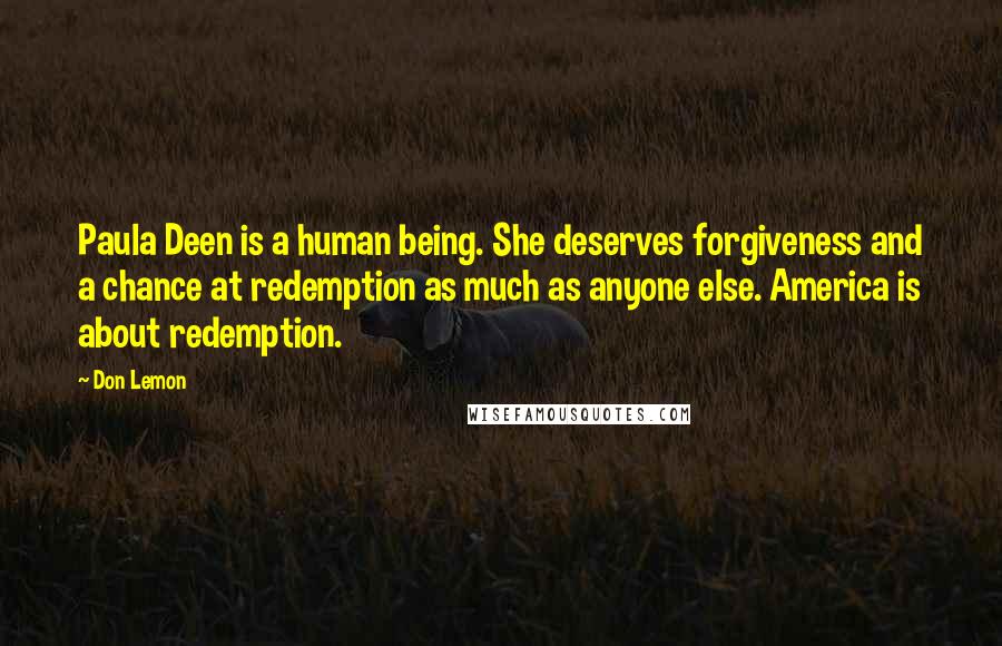 Don Lemon Quotes: Paula Deen is a human being. She deserves forgiveness and a chance at redemption as much as anyone else. America is about redemption.
