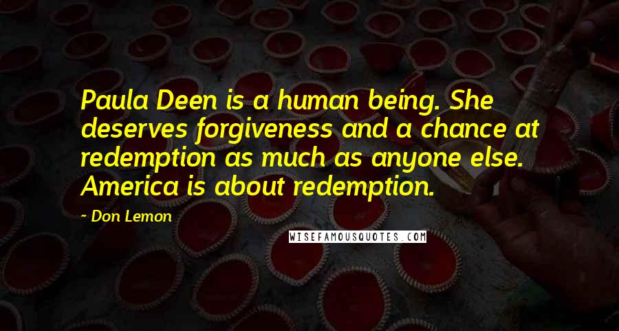Don Lemon Quotes: Paula Deen is a human being. She deserves forgiveness and a chance at redemption as much as anyone else. America is about redemption.