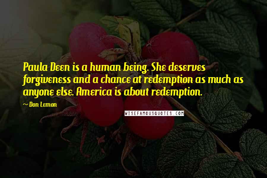 Don Lemon Quotes: Paula Deen is a human being. She deserves forgiveness and a chance at redemption as much as anyone else. America is about redemption.