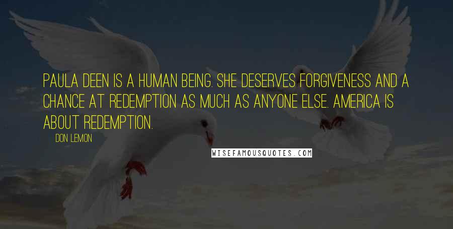 Don Lemon Quotes: Paula Deen is a human being. She deserves forgiveness and a chance at redemption as much as anyone else. America is about redemption.