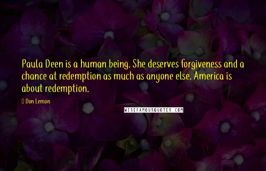 Don Lemon Quotes: Paula Deen is a human being. She deserves forgiveness and a chance at redemption as much as anyone else. America is about redemption.