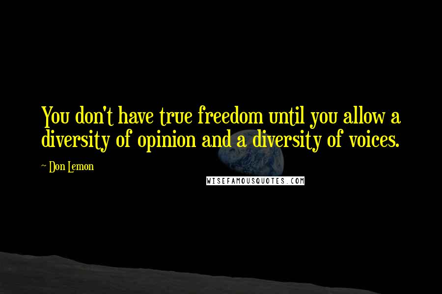 Don Lemon Quotes: You don't have true freedom until you allow a diversity of opinion and a diversity of voices.