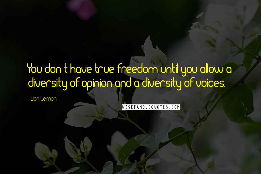 Don Lemon Quotes: You don't have true freedom until you allow a diversity of opinion and a diversity of voices.