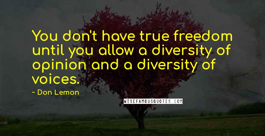 Don Lemon Quotes: You don't have true freedom until you allow a diversity of opinion and a diversity of voices.