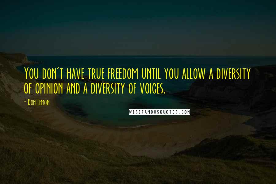 Don Lemon Quotes: You don't have true freedom until you allow a diversity of opinion and a diversity of voices.