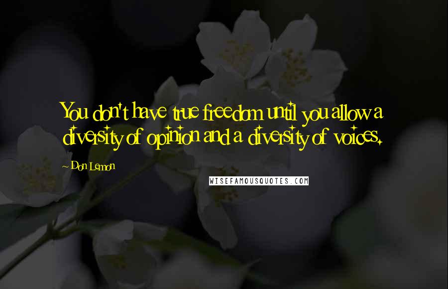 Don Lemon Quotes: You don't have true freedom until you allow a diversity of opinion and a diversity of voices.