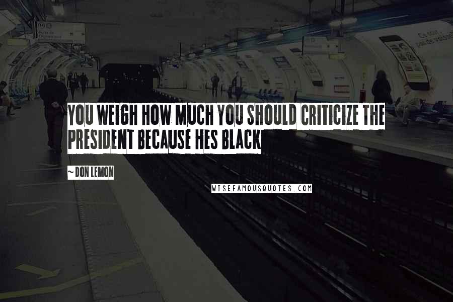 Don Lemon Quotes: You Weigh How Much You Should Criticize The President Because Hes Black