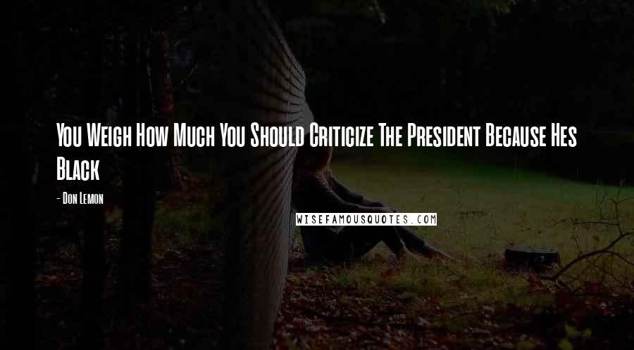 Don Lemon Quotes: You Weigh How Much You Should Criticize The President Because Hes Black