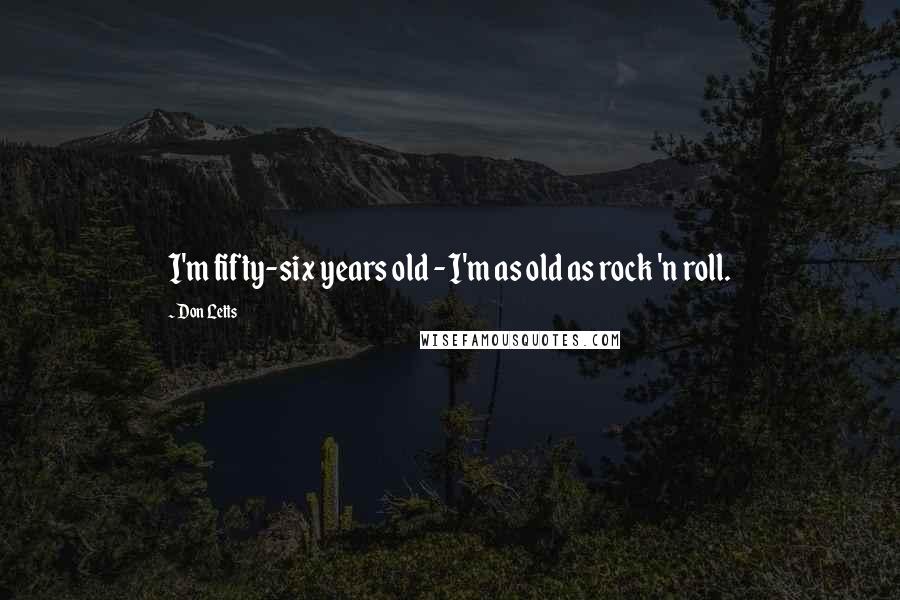 Don Letts Quotes: I'm fifty-six years old - I'm as old as rock 'n roll.