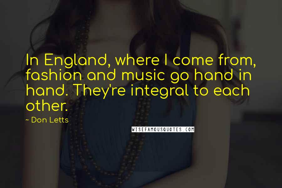 Don Letts Quotes: In England, where I come from, fashion and music go hand in hand. They're integral to each other.