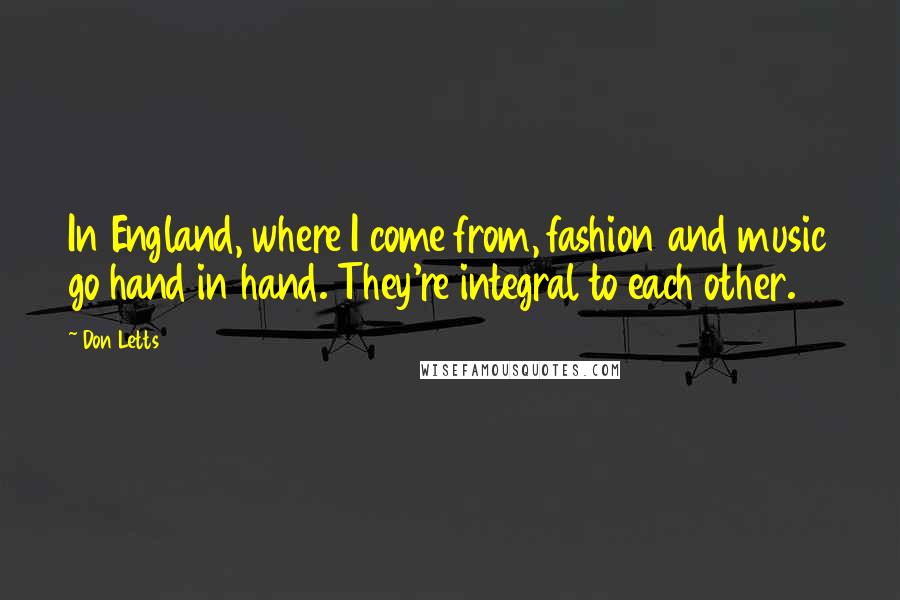 Don Letts Quotes: In England, where I come from, fashion and music go hand in hand. They're integral to each other.