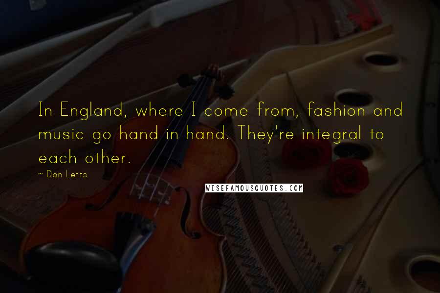 Don Letts Quotes: In England, where I come from, fashion and music go hand in hand. They're integral to each other.