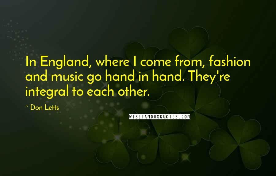 Don Letts Quotes: In England, where I come from, fashion and music go hand in hand. They're integral to each other.