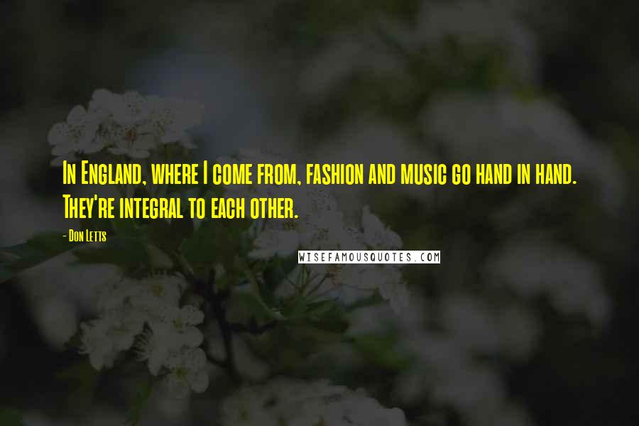 Don Letts Quotes: In England, where I come from, fashion and music go hand in hand. They're integral to each other.