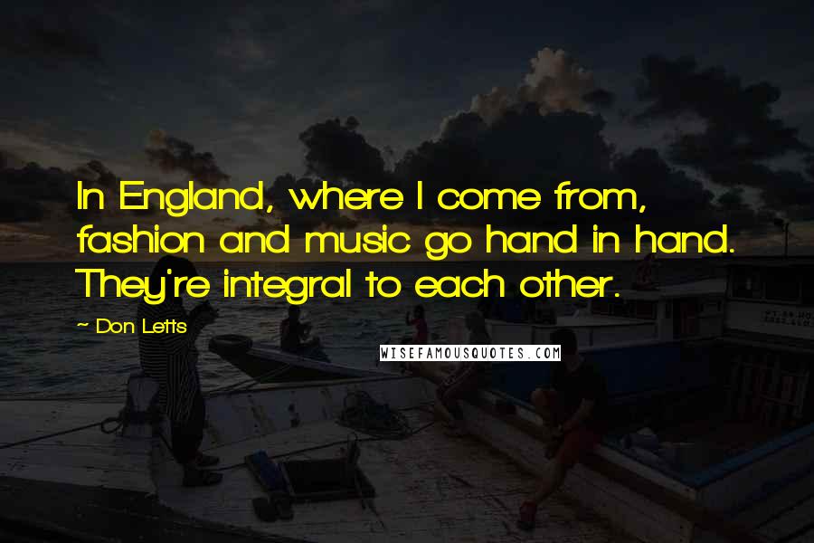 Don Letts Quotes: In England, where I come from, fashion and music go hand in hand. They're integral to each other.