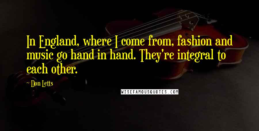 Don Letts Quotes: In England, where I come from, fashion and music go hand in hand. They're integral to each other.