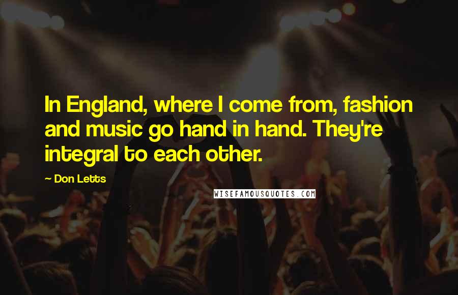 Don Letts Quotes: In England, where I come from, fashion and music go hand in hand. They're integral to each other.