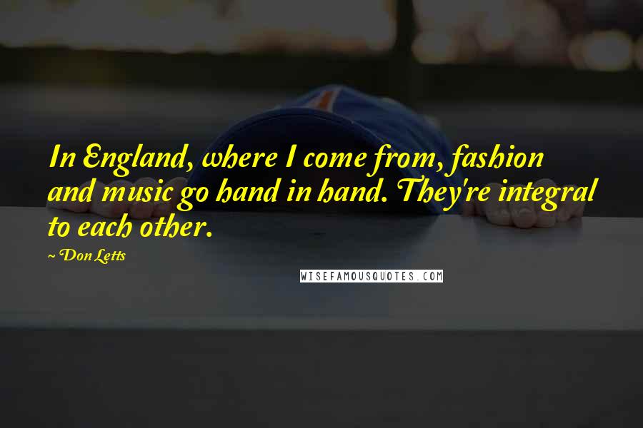 Don Letts Quotes: In England, where I come from, fashion and music go hand in hand. They're integral to each other.