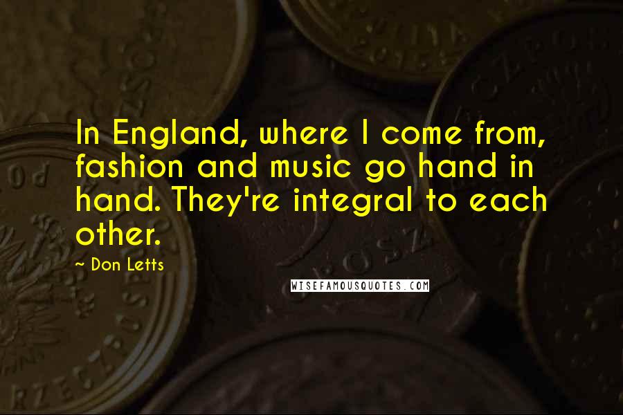 Don Letts Quotes: In England, where I come from, fashion and music go hand in hand. They're integral to each other.