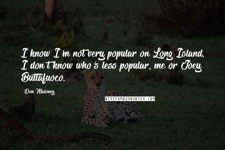 Don Maloney Quotes: I know I'm not very popular on Long Island. I don't know who's less popular, me or Joey Buttafuoco.