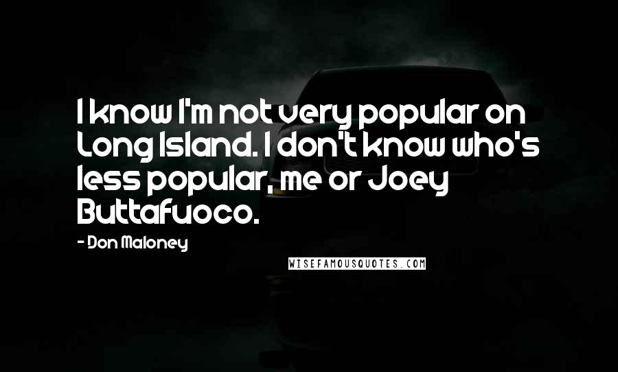 Don Maloney Quotes: I know I'm not very popular on Long Island. I don't know who's less popular, me or Joey Buttafuoco.