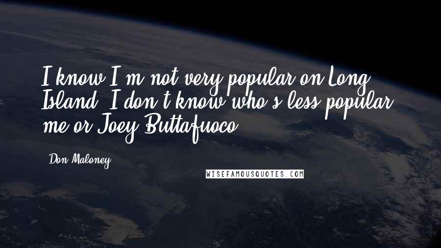 Don Maloney Quotes: I know I'm not very popular on Long Island. I don't know who's less popular, me or Joey Buttafuoco.