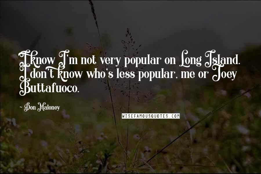 Don Maloney Quotes: I know I'm not very popular on Long Island. I don't know who's less popular, me or Joey Buttafuoco.